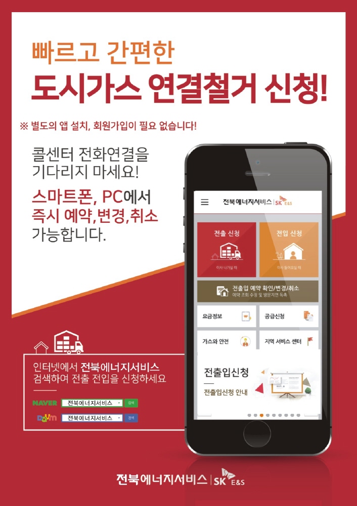 빠르고 간편한 도시가스 연결철거 신청! ※별도의 앱 설치, 회원가입이 필요 없습니다! 콜센터 전화연결을 기다리지 마세요! 스마트폰, PC에서 즉시 예약, 변경, 취소 가능합니다. 인터넷에서 전북에너지서비스 검색하여 전출 전입을 신청하세요. 전북에너지서비스